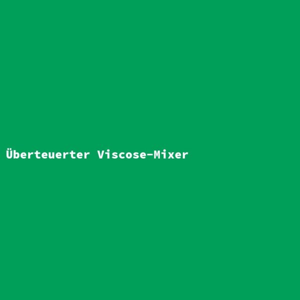 &Uuml;berteuerter Viscose-Mixer