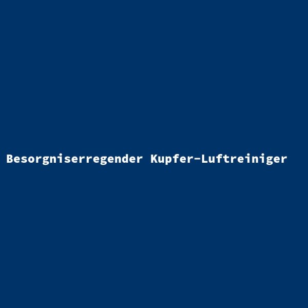 Besorgniserregender Kupfer-Luftreiniger